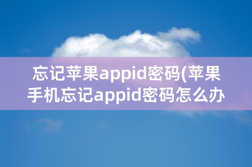 忘记苹果appid密码(苹果手机忘记appid密码怎么办)