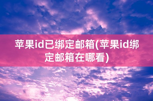 苹果id已绑定邮箱(苹果id绑定邮箱在哪看)