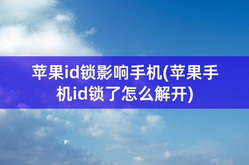 苹果id锁影响手机(苹果手机id锁了怎么解开)