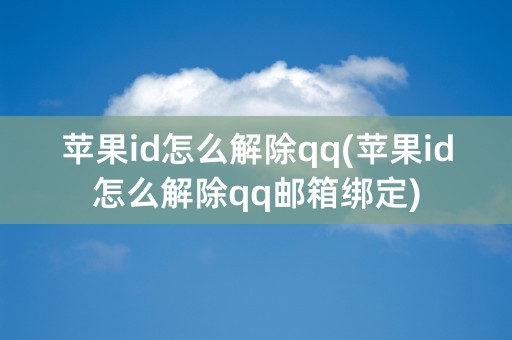 苹果id怎么解除qq(苹果id怎么解除qq邮箱绑定)