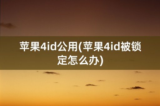 苹果4id公用(苹果4id被锁定怎么办)