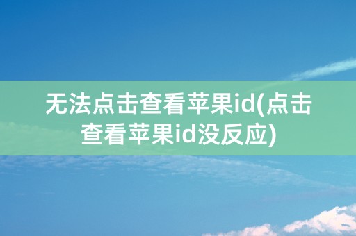 无法点击查看苹果id(点击查看苹果id没反应)