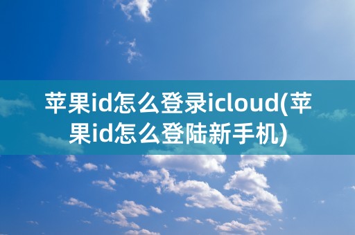 苹果id怎么登录icloud(苹果id怎么登陆新手机)