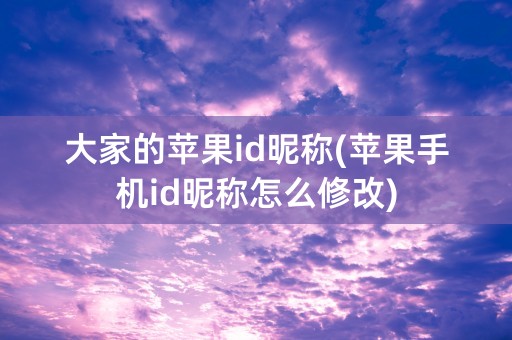 大家的苹果id昵称(苹果手机id昵称怎么修改)