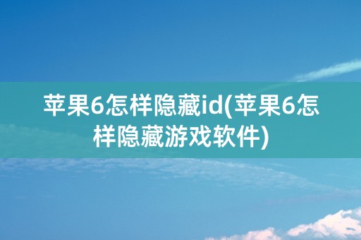 苹果6怎样隐藏id(苹果6怎样隐藏游戏软件)