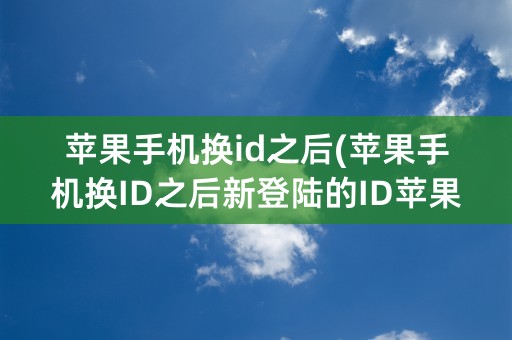 苹果手机换id之后(苹果手机换ID之后新登陆的ID苹果应用商城要重新设置吗)