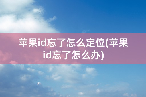 苹果id忘了怎么定位(苹果id忘了怎么办)