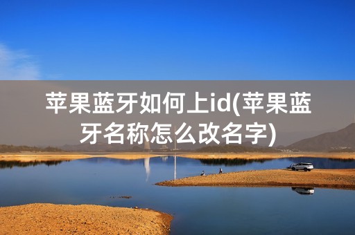 苹果蓝牙如何上id(苹果蓝牙名称怎么改名字)