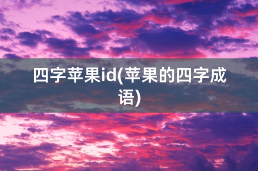 四字苹果id(苹果的四字成语)