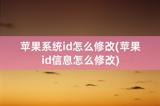 苹果系统id怎么修改(苹果id信息怎么修改)