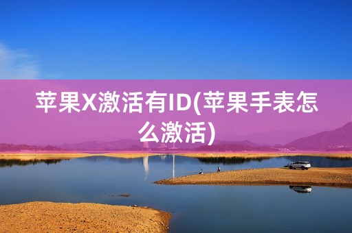 苹果X激活有ID(苹果手表怎么激活)