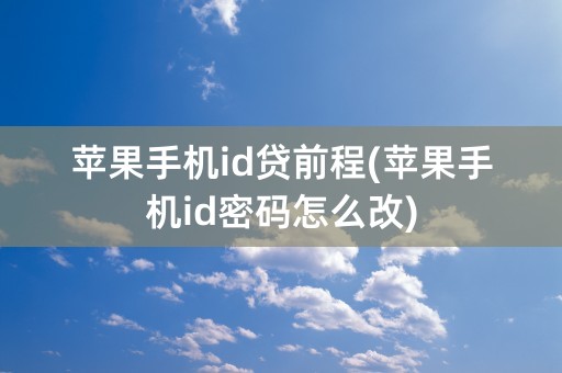 苹果手机id贷前程(苹果手机id密码怎么改)