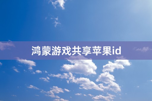 鸿蒙游戏共享苹果id