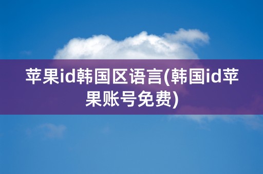 苹果id韩国区语言(韩国id苹果账号免费)