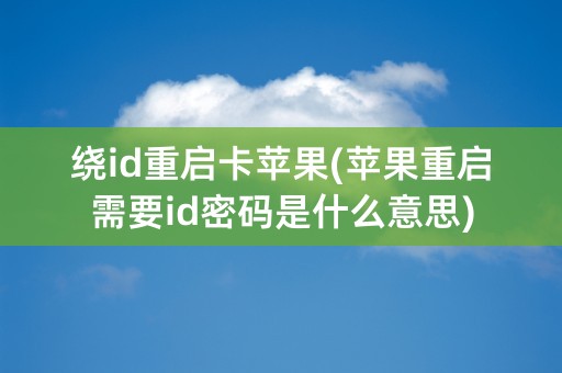 绕id重启卡苹果(苹果重启需要id密码是什么意思)