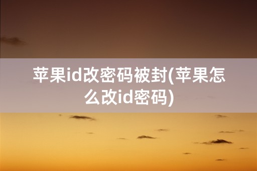 苹果id改密码被封(苹果怎么改id密码)