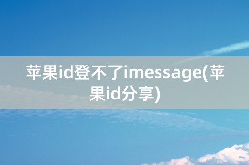 苹果id登不了imessage(苹果id分享)