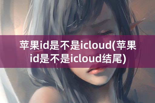 苹果id是不是icloud(苹果id是不是icloud结尾)