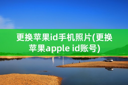 更换苹果id手机照片(更换苹果apple id账号)