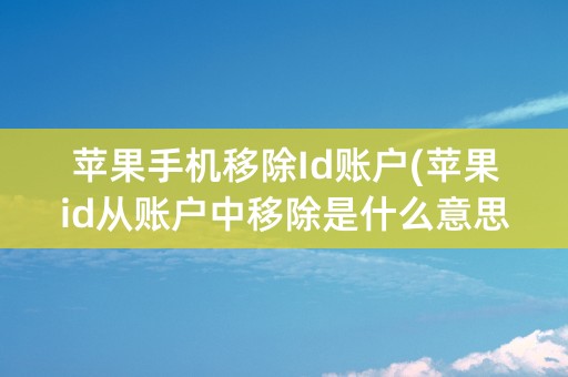 苹果手机移除Id账户(苹果id从账户中移除是什么意思)