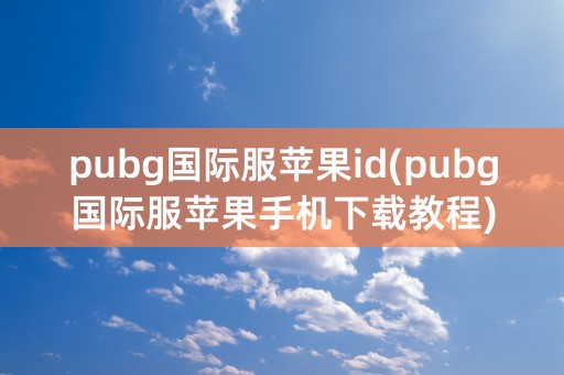 pubg国际服苹果id(pubg国际服苹果手机下载教程)