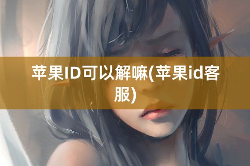 苹果ID可以解嘛(苹果id客服)