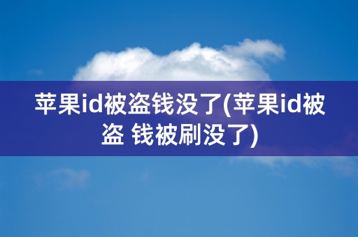 苹果id被盗钱没了(苹果id被盗 钱被刷没了)