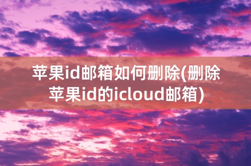 苹果id邮箱如何删除(删除苹果id的icloud邮箱)