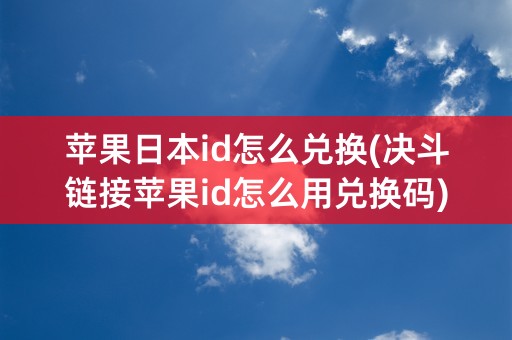 苹果日本id怎么兑换(决斗链接苹果id怎么用兑换码)