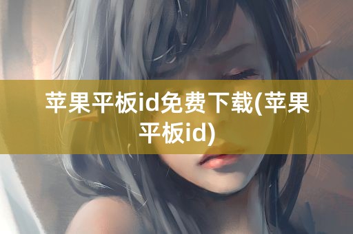 苹果平板id免费下载(苹果平板id)