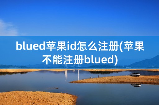 blued苹果id怎么注册(苹果不能注册blued)