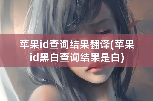 苹果id查询结果翻译(苹果id黑白查询结果是白)