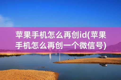 苹果手机怎么再创id(苹果手机怎么再创一个微信号)