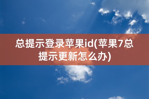 总提示登录苹果id(苹果7总提示更新怎么办)