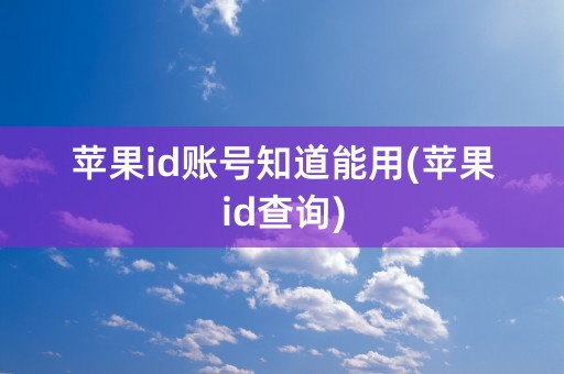 苹果id账号知道能用(苹果id查询)