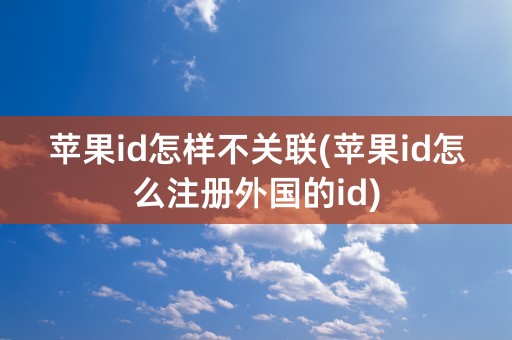 苹果id怎样不关联(苹果id怎么注册外国的id)