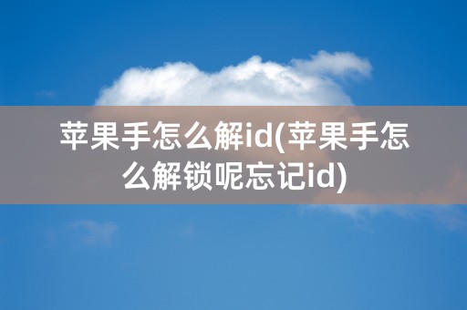 苹果手怎么解id(苹果手怎么解锁呢忘记id)