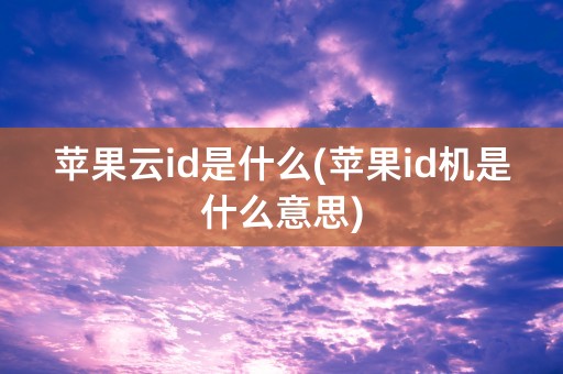 苹果云id是什么(苹果id机是什么意思)