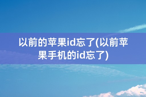 以前的苹果id忘了(以前苹果手机的id忘了)