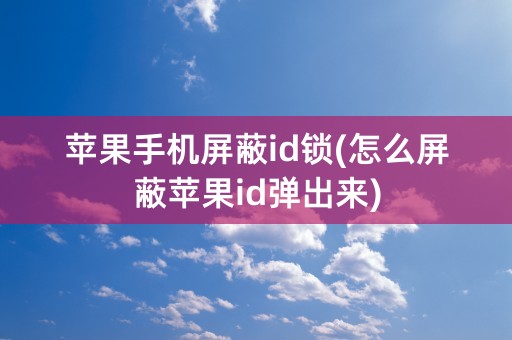 苹果手机屏蔽id锁(怎么屏蔽苹果id弹出来)