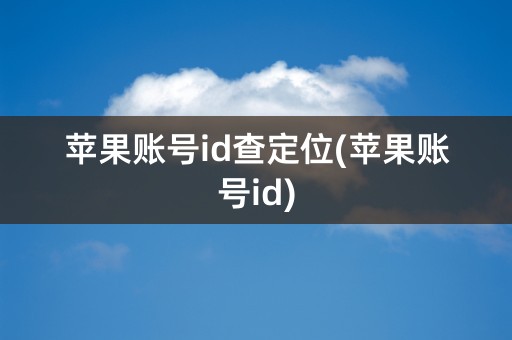 苹果账号id查定位(苹果账号id)