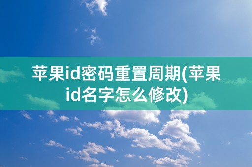 苹果id密码重置周期(苹果id名字怎么修改)