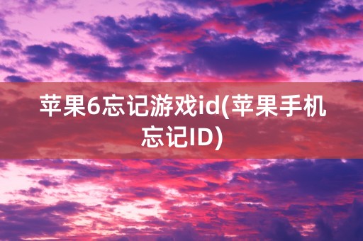 苹果6忘记游戏id(苹果手机忘记ID)