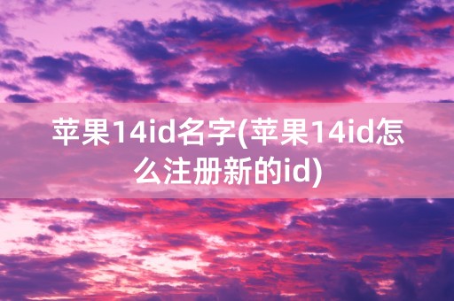 苹果14id名字(苹果14id怎么注册新的id)