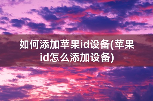 如何添加苹果id设备(苹果id怎么添加设备)