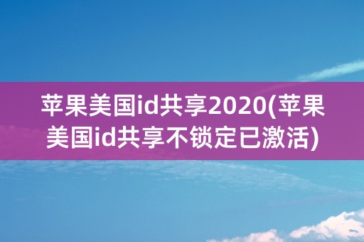 苹果美国id共享2020(苹果美国id共享不锁定已激活)