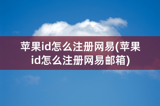 苹果id怎么注册网易(苹果id怎么注册网易邮箱)