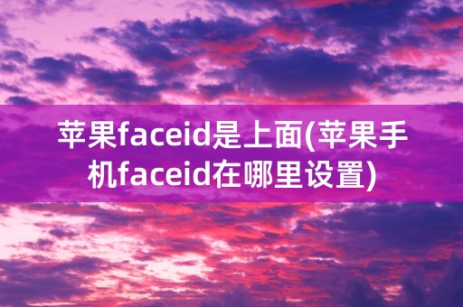 苹果faceid是上面(苹果手机faceid在哪里设置)