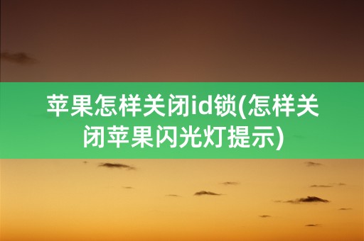 苹果怎样关闭id锁(怎样关闭苹果闪光灯提示)