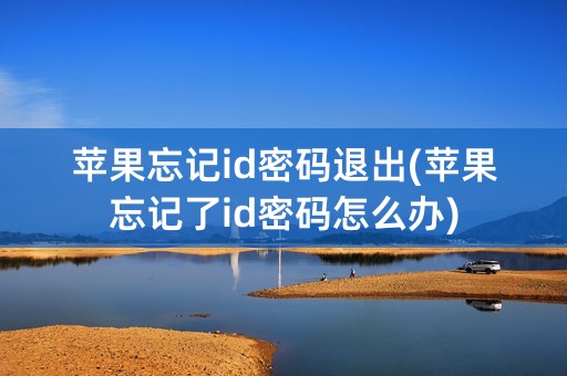 苹果忘记id密码退出(苹果忘记了id密码怎么办)